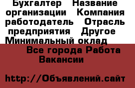 Бухгалтер › Название организации ­ Компания-работодатель › Отрасль предприятия ­ Другое › Минимальный оклад ­ 18 000 - Все города Работа » Вакансии   